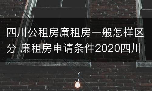 四川公租房廉租房一般怎样区分 廉租房申请条件2020四川