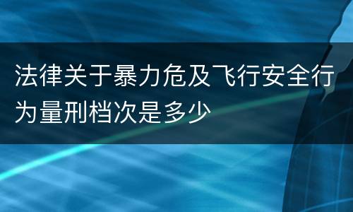 法律关于暴力危及飞行安全行为量刑档次是多少