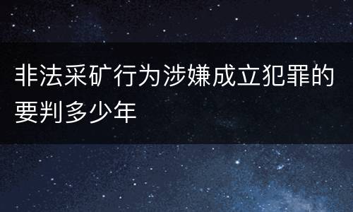 非法采矿行为涉嫌成立犯罪的要判多少年