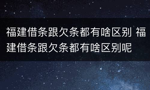 福建借条跟欠条都有啥区别 福建借条跟欠条都有啥区别呢