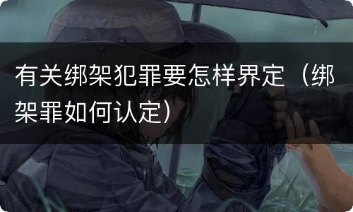 有关绑架犯罪要怎样界定（绑架罪如何认定）