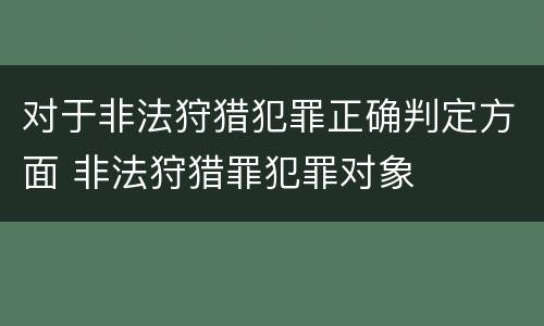 对于非法狩猎犯罪正确判定方面 非法狩猎罪犯罪对象