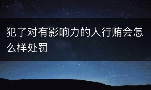 犯了对有影响力的人行贿会怎么样处罚