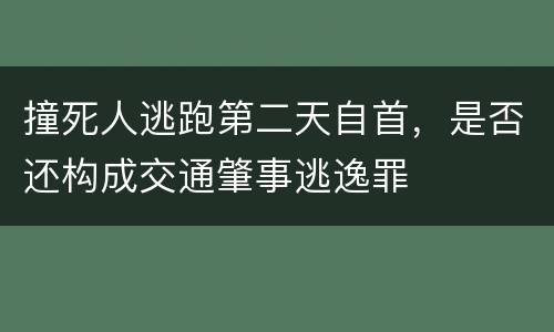 撞死人逃跑第二天自首，是否还构成交通肇事逃逸罪