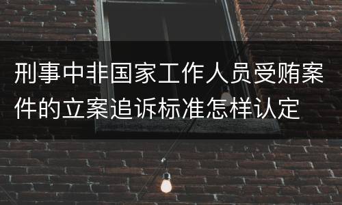 刑事中非国家工作人员受贿案件的立案追诉标准怎样认定