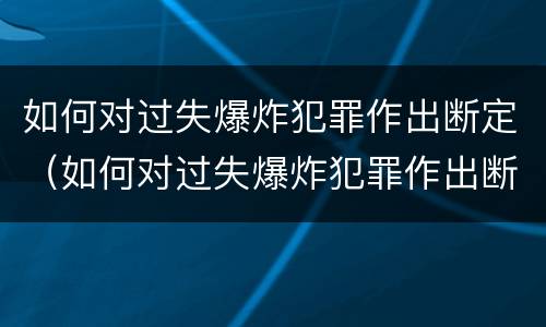 如何对过失爆炸犯罪作出断定（如何对过失爆炸犯罪作出断定处罚）