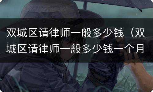 双城区请律师一般多少钱（双城区请律师一般多少钱一个月）