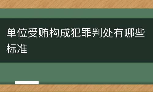 单位受贿构成犯罪判处有哪些标准