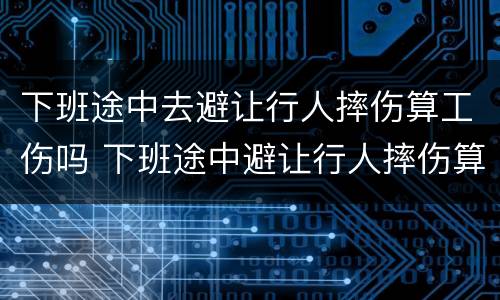 下班途中去避让行人摔伤算工伤吗 下班途中避让行人摔伤算工伤吗?