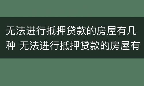 无法进行抵押贷款的房屋有几种 无法进行抵押贷款的房屋有几种情况