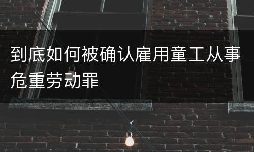 到底如何被确认雇用童工从事危重劳动罪