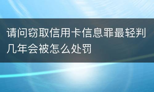 请问窃取信用卡信息罪最轻判几年会被怎么处罚