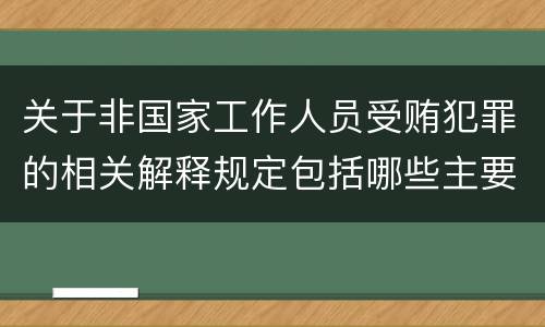 关于非国家工作人员受贿犯罪的相关解释规定包括哪些主要内容