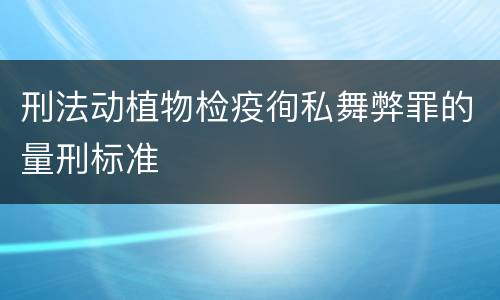 刑法动植物检疫徇私舞弊罪的量刑标准