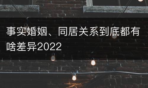 事实婚姻、同居关系到底都有啥差异2022