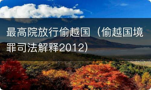 最高院放行偷越国（偷越国境罪司法解释2012）