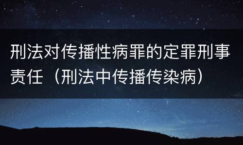 刑法对传播性病罪的定罪刑事责任（刑法中传播传染病）