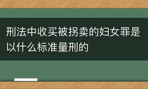 刑法中收买被拐卖的妇女罪是以什么标准量刑的