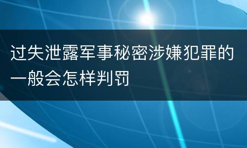 过失泄露军事秘密涉嫌犯罪的一般会怎样判罚