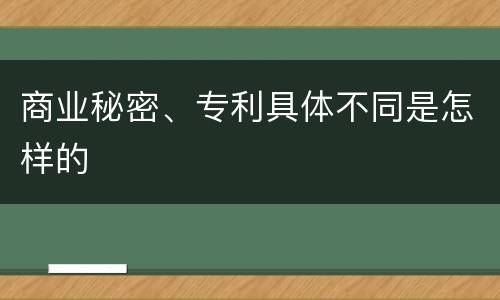 商业秘密、专利具体不同是怎样的