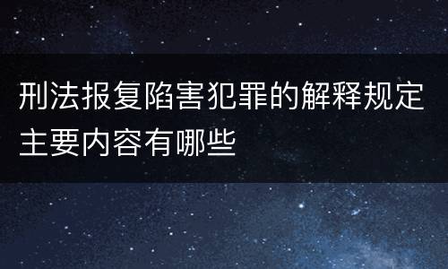 刑法报复陷害犯罪的解释规定主要内容有哪些