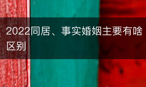 2022同居、事实婚姻主要有啥区别