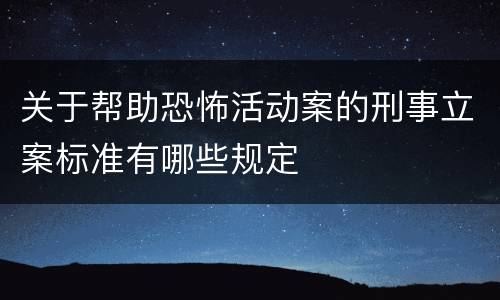 关于帮助恐怖活动案的刑事立案标准有哪些规定