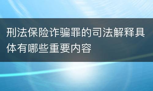 刑法保险诈骗罪的司法解释具体有哪些重要内容