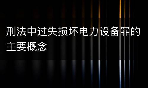 刑法中过失损坏电力设备罪的主要概念