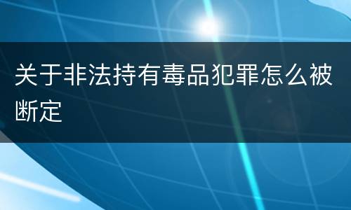 关于非法持有毒品犯罪怎么被断定