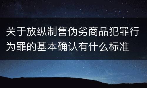 关于放纵制售伪劣商品犯罪行为罪的基本确认有什么标准