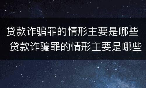 贷款诈骗罪的情形主要是哪些 贷款诈骗罪的情形主要是哪些类型