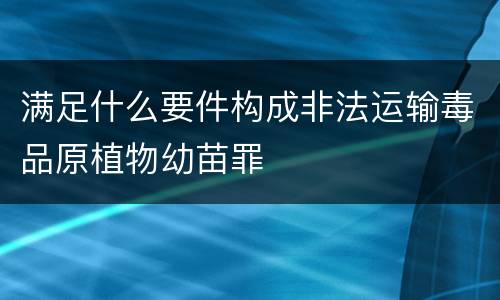 满足什么要件构成非法运输毒品原植物幼苗罪