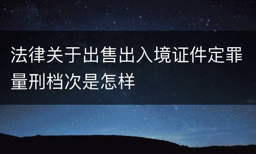 法律关于出售出入境证件定罪量刑档次是怎样