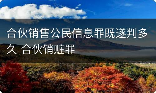 合伙销售公民信息罪既遂判多久 合伙销赃罪