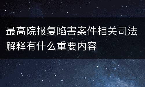 最高院报复陷害案件相关司法解释有什么重要内容