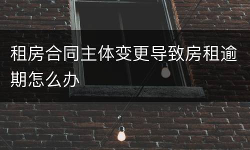 租房合同主体变更导致房租逾期怎么办