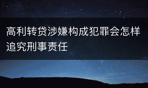 高利转贷涉嫌构成犯罪会怎样追究刑事责任