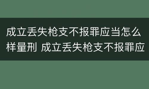 成立丢失枪支不报罪应当怎么样量刑 成立丢失枪支不报罪应当怎么样量刑呢