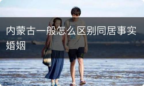 内蒙古一般怎么区别同居事实婚姻