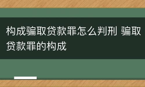 构成骗取贷款罪怎么判刑 骗取贷款罪的构成