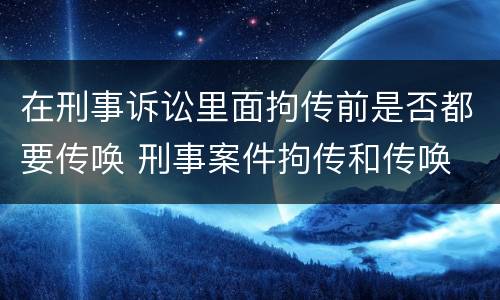 在刑事诉讼里面拘传前是否都要传唤 刑事案件拘传和传唤