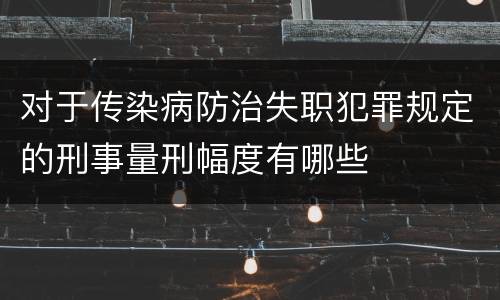 对于传染病防治失职犯罪规定的刑事量刑幅度有哪些