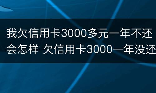 我欠信用卡3000多元一年不还会怎样 欠信用卡3000一年没还会怎么样