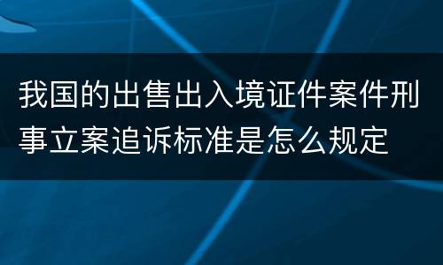 我国的出售出入境证件案件刑事立案追诉标准是怎么规定