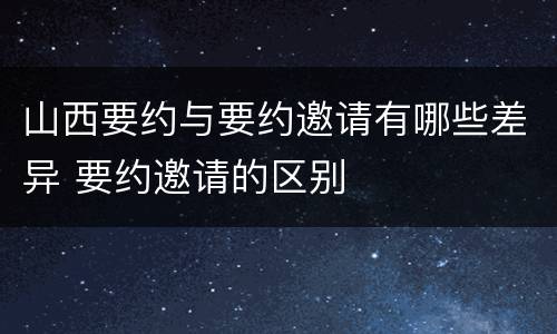 山西要约与要约邀请有哪些差异 要约邀请的区别