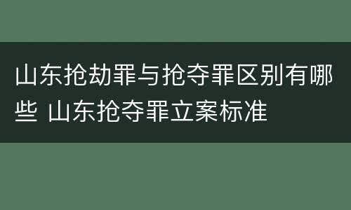 山东抢劫罪与抢夺罪区别有哪些 山东抢夺罪立案标准