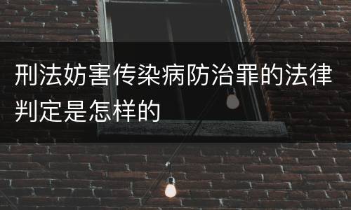 刑法妨害传染病防治罪的法律判定是怎样的