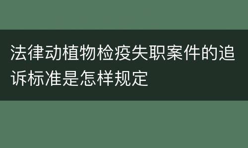 法律动植物检疫失职案件的追诉标准是怎样规定