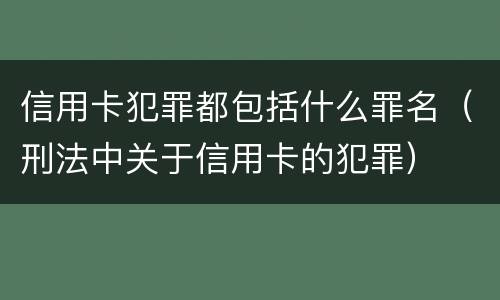 信用卡犯罪都包括什么罪名（刑法中关于信用卡的犯罪）